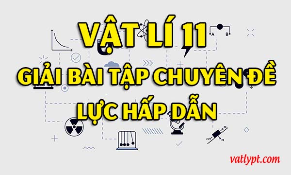 Giải chuyên đề vật lí 11 trường hấp dẫn