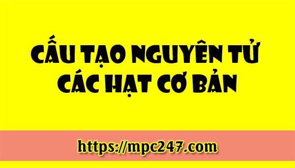 Cấu tạo nguyên tử các hạt cơ bản, hóa học phổ thông 3