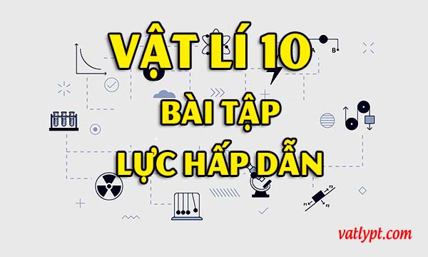 Bài tập lực hấp dẫn, trọng lực, vật lí 10
