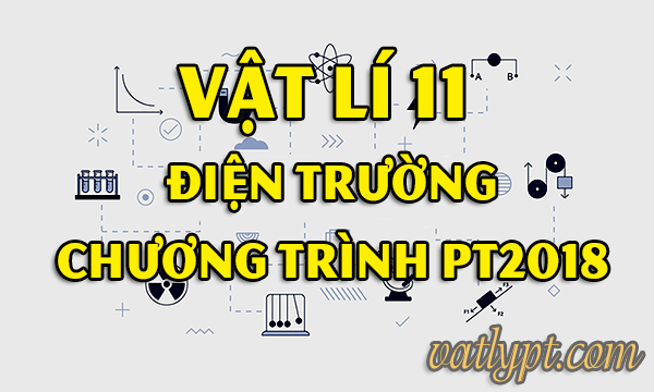 Vật lí 11 ĐIỆN TRƯỜNG chương trình 2018